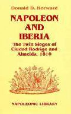 Napoleon & Iberia: Twin Sieges of Ciudad Rodrigo & Almeida, 1810 by HORWARD D