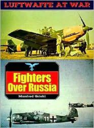 Fighters Over Russia: Luftwaffe at War Volume 1 by GRIEHL MANFRED