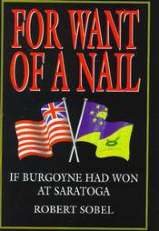 For Want of a Nail: If Burgoyne Had Won at Saratoga by SOBEL ROBERT