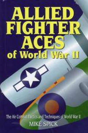 Allied Fighter Aces: the Air Combat Tactics and Techniques of World War Ii by SPICK MIKE