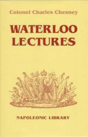 Waterloo Lectures: a Study of the Campaign of 1815 by CHESNEY CHARLES