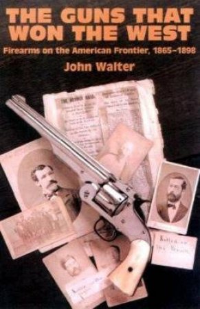 Guns that Won the West: Firearms on the American Frontier, 1848-1898 by WALTER JOHN
