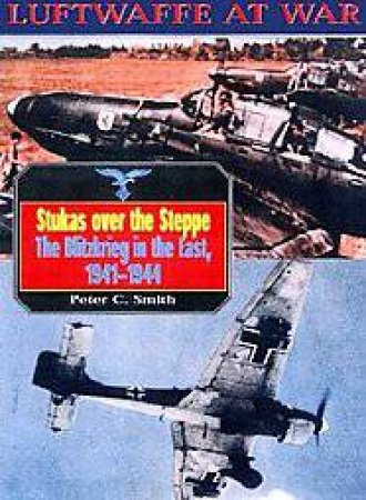 Stukas Over the Steppe, the Blitzkrieg in the East, 1941-1945: Luftwaffe at War Volume 9 by SMITH PETER C