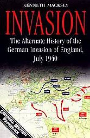 Invasion: the Alternate History of the German Invasion of England, July 1940 by MACKSEY KENNETH