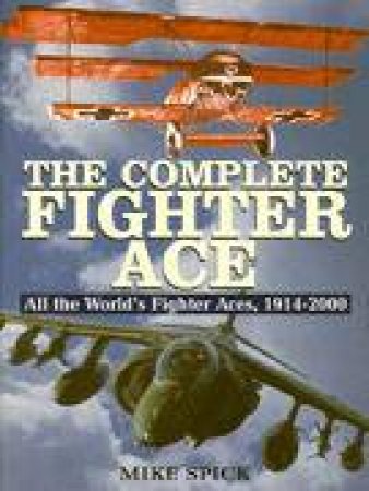 Complete Fighter Ace: All the World's Fighter Aces, 1914-2000 by SPICK MIKE