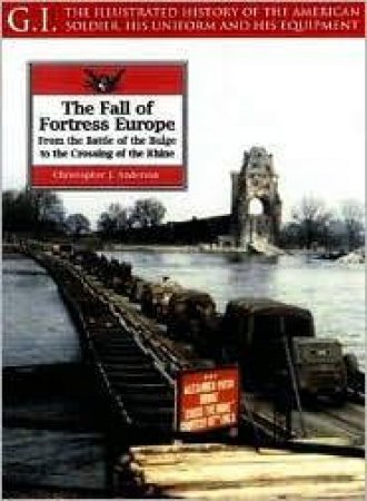 Fall of Fortress Europe: from the Battle of the Bulge to Crossing of the Rhine: G.i. Series Vol 18 by ANDERSON CHRISTOPHER J