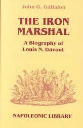 Iron Marshal, The: a Biography of Louis N. Davout by GALLAGHER JOHN G