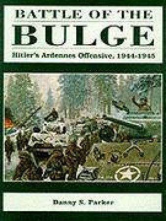 Battle of the Bulge: Hitler's Ardennes Offensive, 1944-1945 by PARKER DANNY S