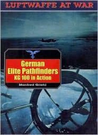 German Elite Pathfinders, Kg100 in Action: Luftwaffe at War Volume 16 by GRIEHL MANFRED