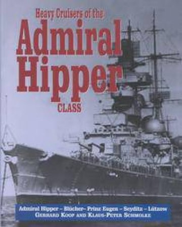 Heavy Cruisers of the Admiral Hipper Class: the Admiral Hipper,blucher,prinz Eugen,seydlitz Etc by KOOP GERHARD & SCHMOLKE KLAUS-PETER