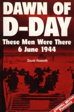 Dawn of D-day: These Men Were There: 6 June 1944 by HOWARTH DAVID