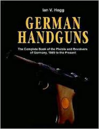 German Handguns: Complete Book of the Pistols and Revolvers of Germany,1869 to the Present by HOGG IAN V.