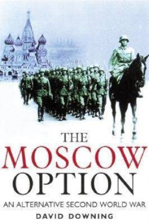 Moscow Option: an Alternative Second World War by DOWNING DAVID