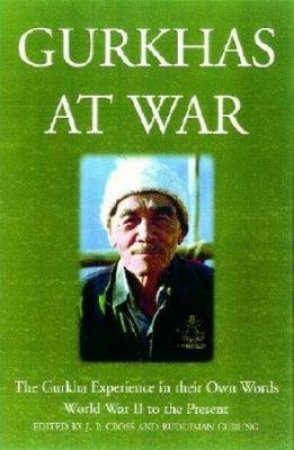 Gurkhas at War: in Their Own Words: the Gurkha Experience, 1939 to the Present by CROSS J P & GURUNG BUDDHIMAN