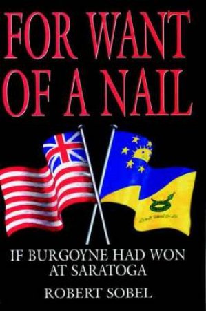 For Want of a Nail: If Burgoyne Had Won at Saratoga by SOBEL ROBERT