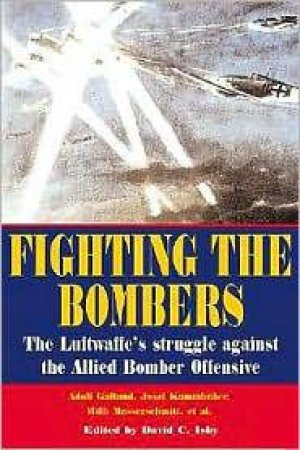 Fighting the Bombers: the Luftwaffe's Struggle Against the Allied Bomber Offensive by KAMMHUBER GENERAL DER FLIEGER JOSEF