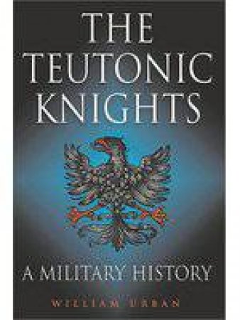 Teutonic Knights, The: a Military History by URBAN WILLIAM