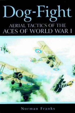 Dog Fight: Aerial Tactics of the Aces of World War I by FRANKS NORMAN