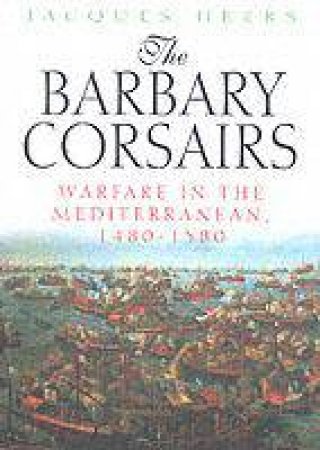 Barbary Corsairs Warfare in the Mediterranean, 1480-1580,the by HEERS JACQUES