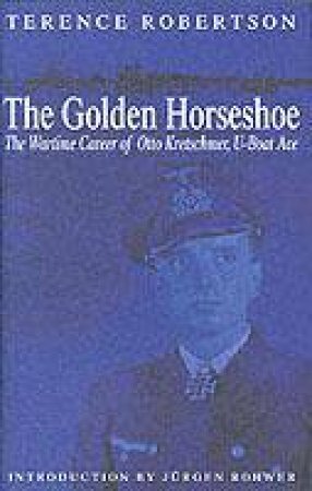 Golden Horseshoe: the Wartime Career of Otto Kretschmer, U-boat Ace by ROBERTSON TERENCE