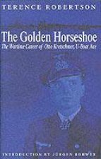 Golden Horseshoe the Wartime Career of Otto Kretschmer Uboat Ace