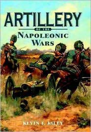 Artillery of the Napoleonic Wars by KILEY KEVIN F.