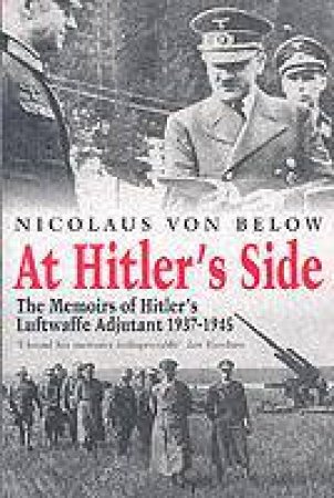 At Hitler's Side: the Memoirs of Hitler's Luftwaffe Adjutant by BELOW NICOLAUS VON