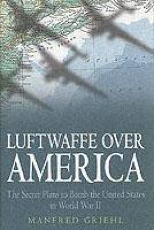 Luftwaffe Over America: the Secret Plans to Bomb by GRIEHL MANFRED