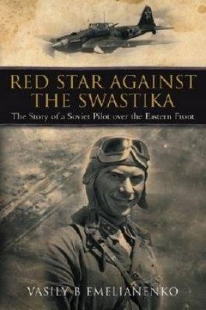 Red Star Against the Swastika: the Story of a Soviet Pilot Over the Eastern Front by EMELIANENKO VASILY B