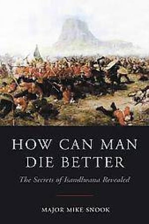 How can Man Die Better: the Secrets of Islandlwana Revealed by SNOOK MIKE MAJOR