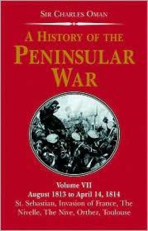 History of the Penin (vol 7) War, A:  August 1813 to April 14 1814 by OMAN CHARLES SIR