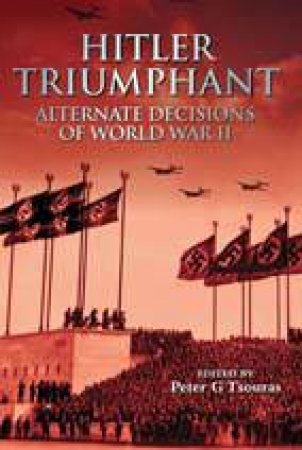 Hitler Triumphant: Alternate Decisions of Wwii by TSOURAS PETER