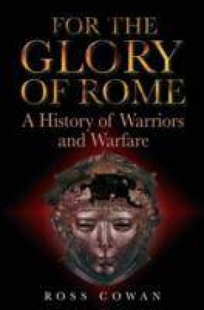 For the Glory of Rome: a History of Warriors and Warfare by COWAN ROSS