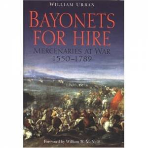 Bayonets for Hire: Mercenaries at War, 1550-1789 by URBAN WILLIAM