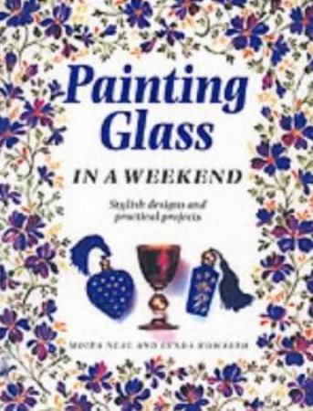 Painting Glass In A Weekend by Moira Neal & Lynda Howarth