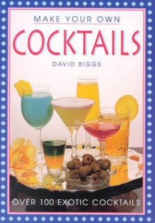 Make Your Own Cocktails by David Biggs