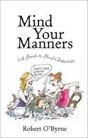 Mind Your Manners: A Guide To Good Behaviour by Robert O'Byrne