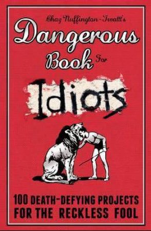 Dangerous Book for Idiots: 100 Crazy For The Reckless Fool by Chazz Nuffington-Twattt