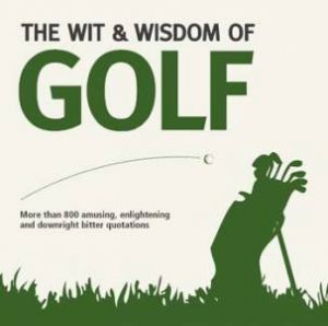 The Wit & Wisdom of Golf by Nick Holt