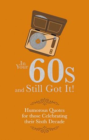 In Your 60s and Still Got It!: Humorous Quotes For Those Celebrating Their Sixth Decade by Adrian Besley