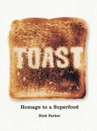 Toast: Homage to a Superfood by Nick Parker