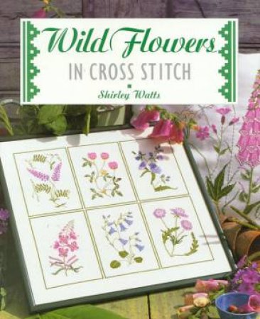 Wild Flowers In Cross Stitch by Shirley Watts