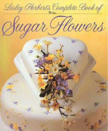 Complete Book Of Sugar Flowers by Lesley Herbert