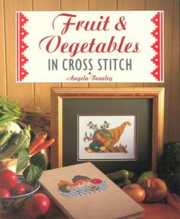 Fruit And Vegetables In Cross Stitch by Angela Beazley