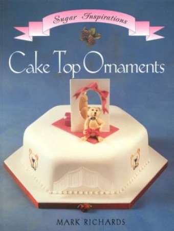 Sugar Inspirations: Cake Top Ornaments by Mark Richards