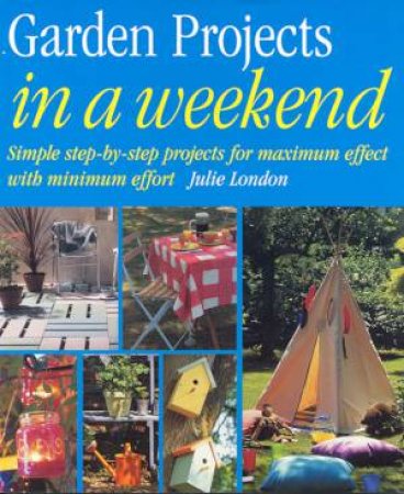 Garden Projects In A Weekend by Julie London