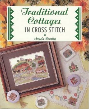 Traditional Cottages In Cross Stitch by Angela Beazley