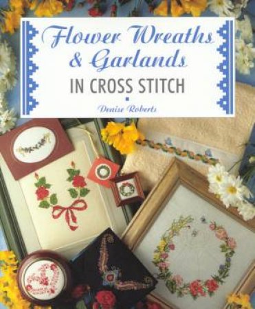 Flower Wreaths & Garlands In Cross Stitch by Denise Roberts