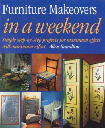 Furniture Makeovers In A Weekend by Alice Hamilton