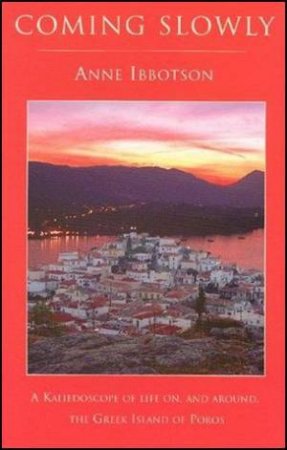 Coming Slowly - A Kaleidoscope of Life on, and Around, the Greek Island of Poros by Anne Ibbotson